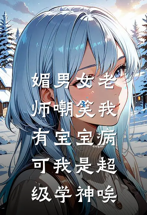 媚男女老师嘲笑我有宝宝病，可我是超级学神唉