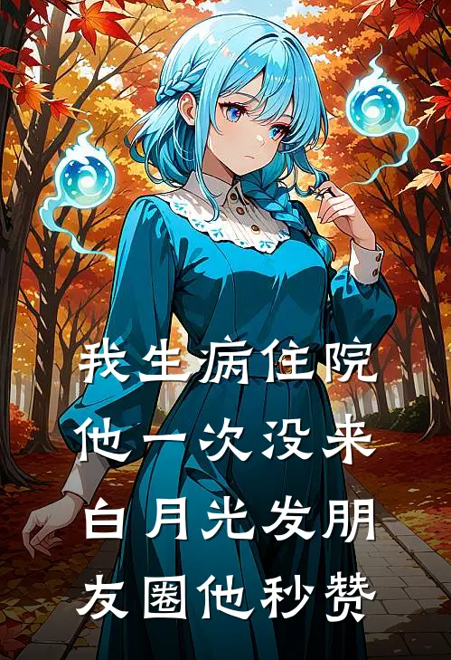 我生病住院，他一次没来，白月光发朋友圈他秒赞