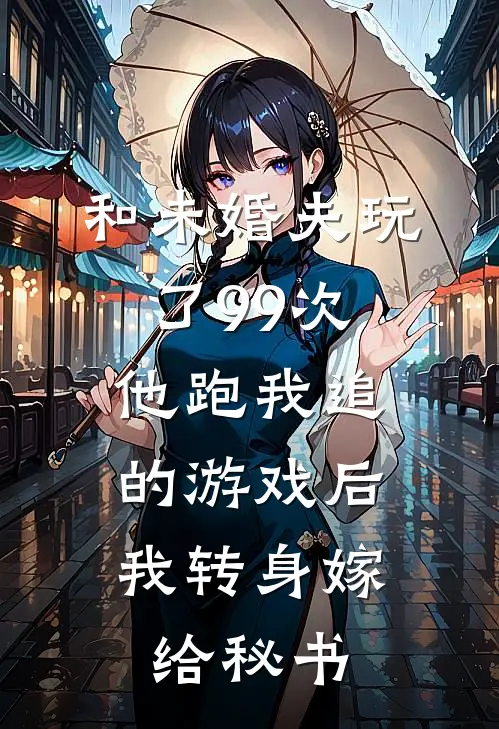 和未婚夫玩了99次他跑我追的游戏后，我转身嫁给秘书