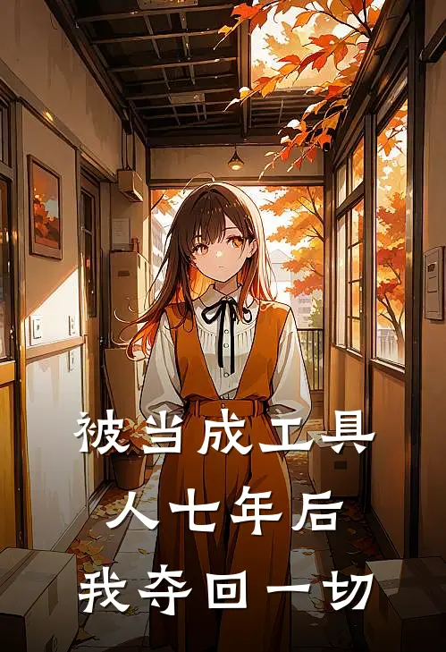 被当成工具人七年后，我夺回一切