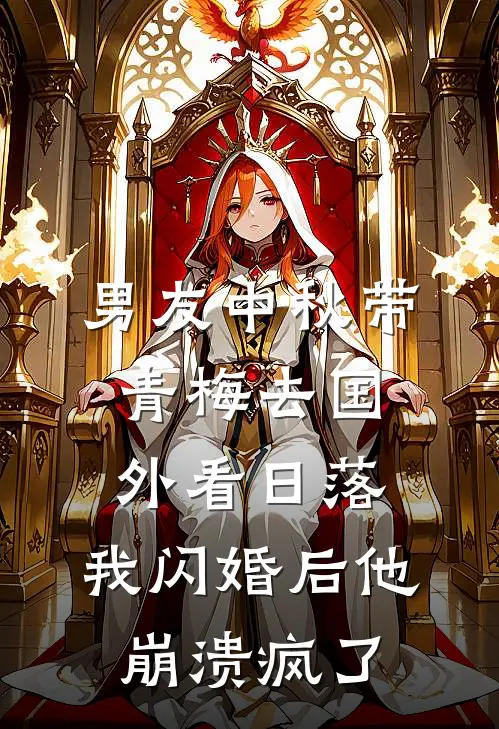 男友中秋带青梅去国外看日落，我闪婚后他崩溃疯了