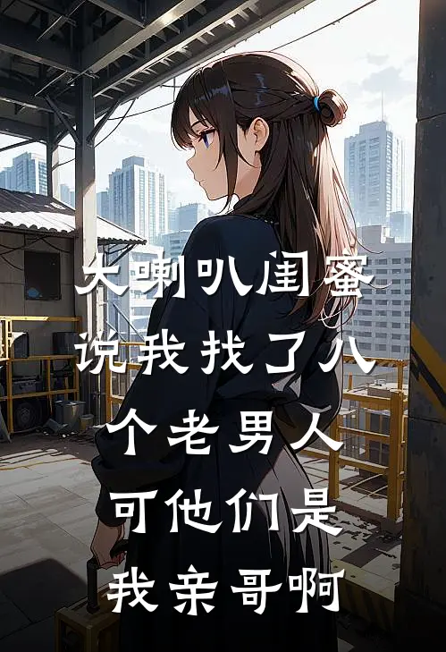 大喇叭闺蜜说我找了八个老男人，可他们是我亲哥啊