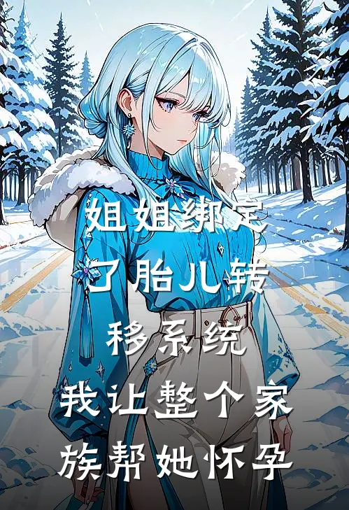 姐姐绑定了胎儿转移系统，我让整个家族帮她怀孕