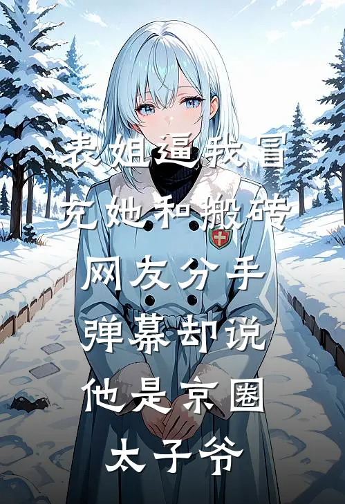 表姐逼我冒充她和搬砖网友分手，弹幕却说他是京圈太子爷