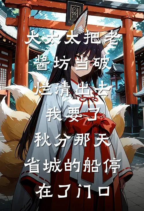 大太太把老酱坊当破烂清出去,我要了;秋分那天,省城的船停在了门口