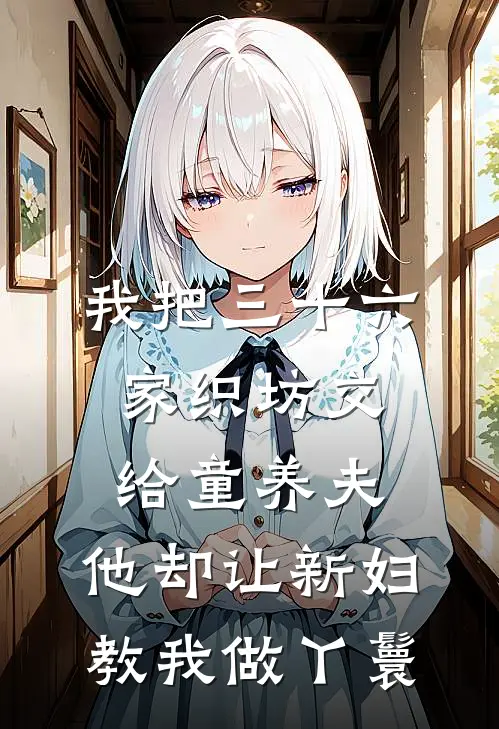 我把三十六家织坊交给童养夫，他却让新妇教我做丫鬟