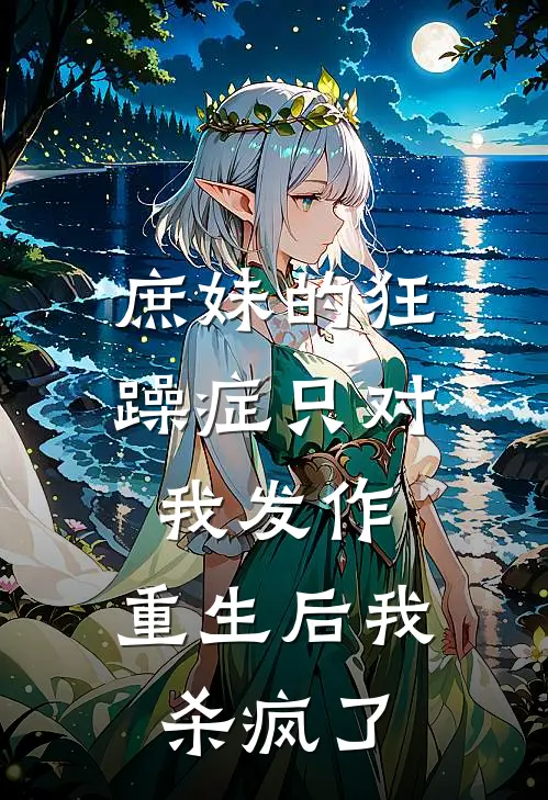 庶妹的狂躁症只对我发作，重生后我杀疯了