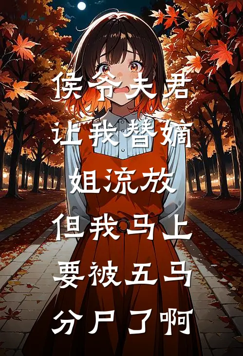 侯爷夫君让我替嫡姐流放，但我马上要被五马分尸了啊