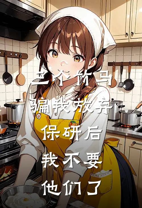 三个竹马骗我放弃保研后，我不要他们了