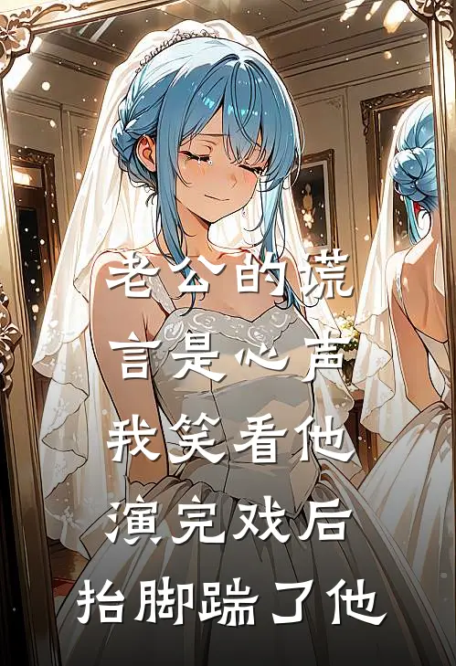 老公的谎言是心声，我笑看他演完戏后，抬脚踹了他