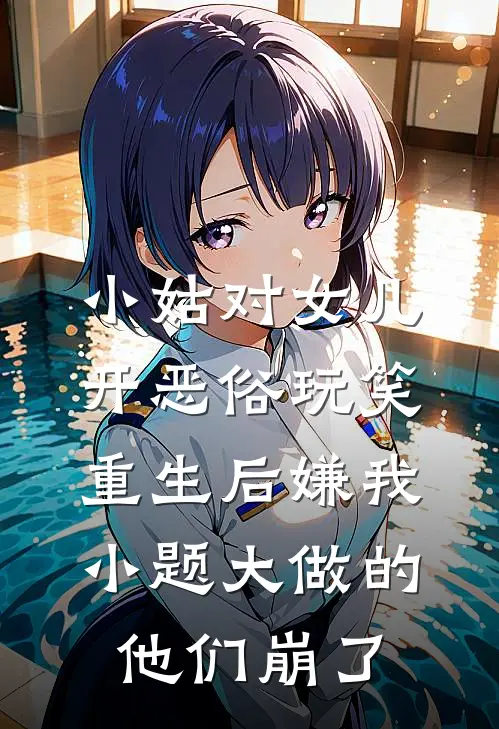 小姑对女儿开恶俗玩笑，重生后嫌我小题大做的他们崩了