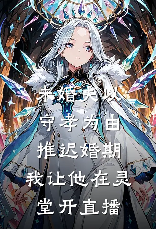 未婚夫以守孝为由推迟婚期，我让他在灵堂开直播