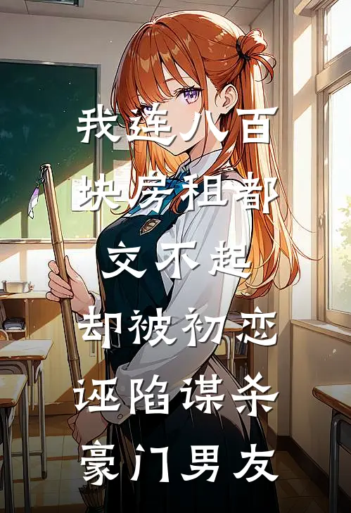 我连八百块房租都交不起，却被初恋诬陷谋杀豪门男友