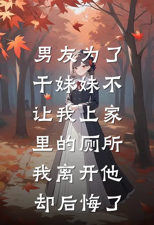 男友为了干妹妹不让我上家里的厕所，我离开他却后悔了