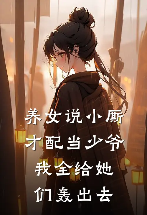 养女说小厮才配当少爷，我全给她们轰出去