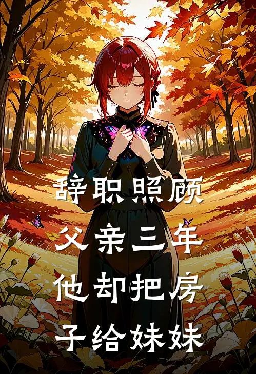 辞职照顾父亲三年，他却把房子给妹妹