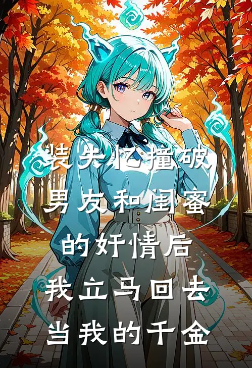 装失忆撞破男友和闺蜜的奸情后，我立马回去当我的千金