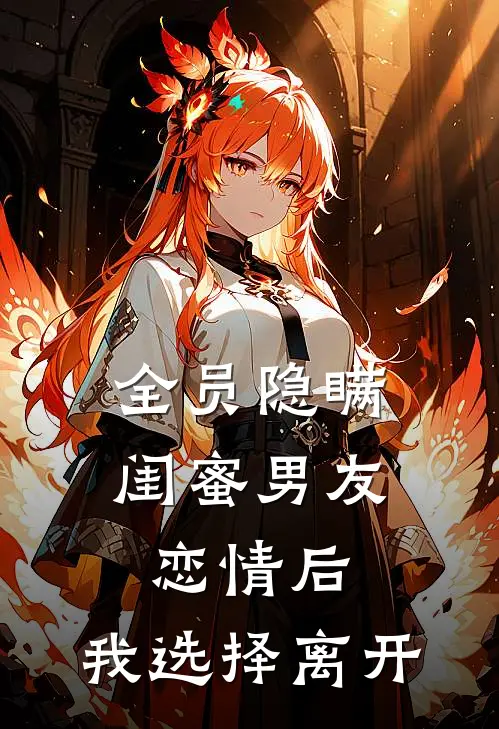 全员隐瞒闺蜜男友恋情后，我选择离开