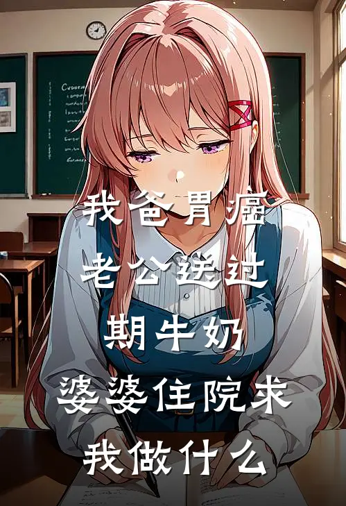 我爸胃癌老公送过期牛奶，婆婆住院求我做什么