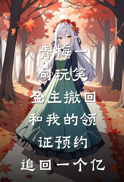 青梅一句玩笑，金主撤回和我的领证预约，追回一个亿