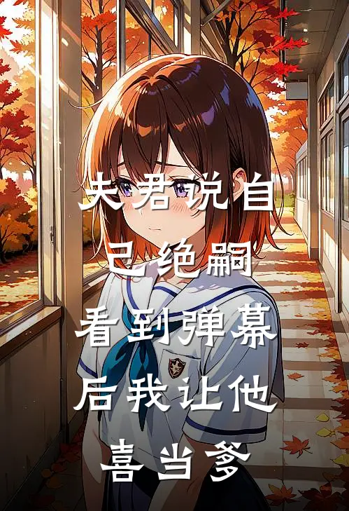 夫君说自己绝嗣，看到弹幕后我让他“喜当爹