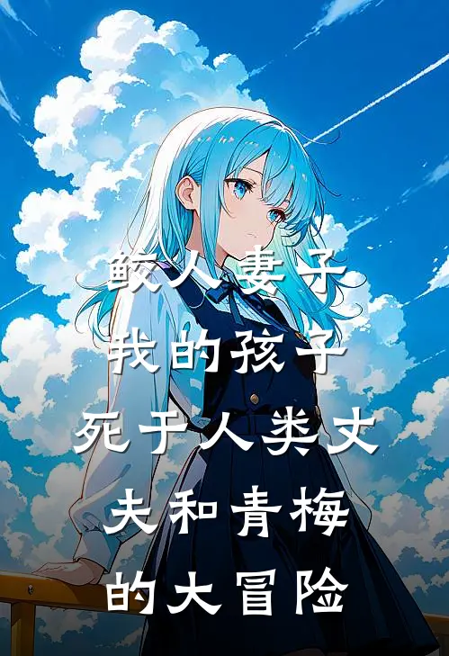 鲛人妻子：我的孩子，死于人类丈夫和青梅的大冒险
