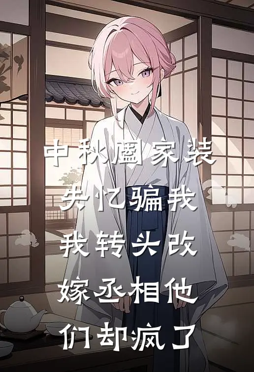 中秋阖家装失忆骗我，我转头改嫁丞相他们却疯了