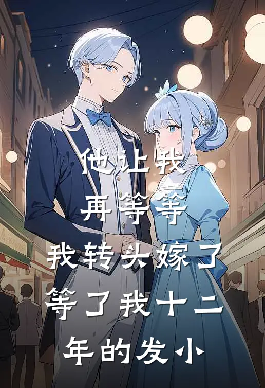 他让我再等等，我转头嫁了等了我十二年的发小