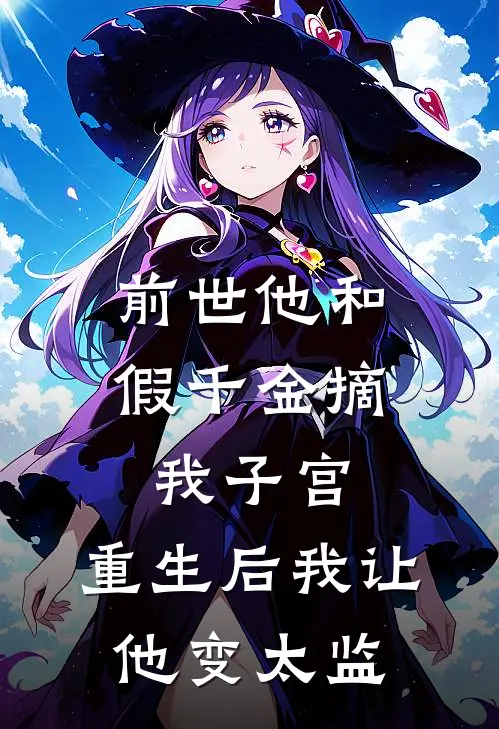 前世他和假千金摘我子宫，重生后我让他变太监
