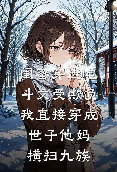闺蜜穿进宅斗文受欺负，我直接穿成世子他妈横扫九族