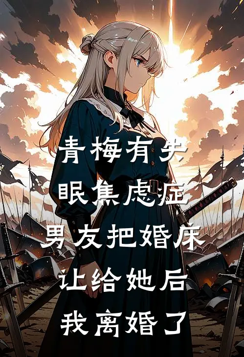 青梅有失眠焦虑症，男友把婚床让给她后我离婚了