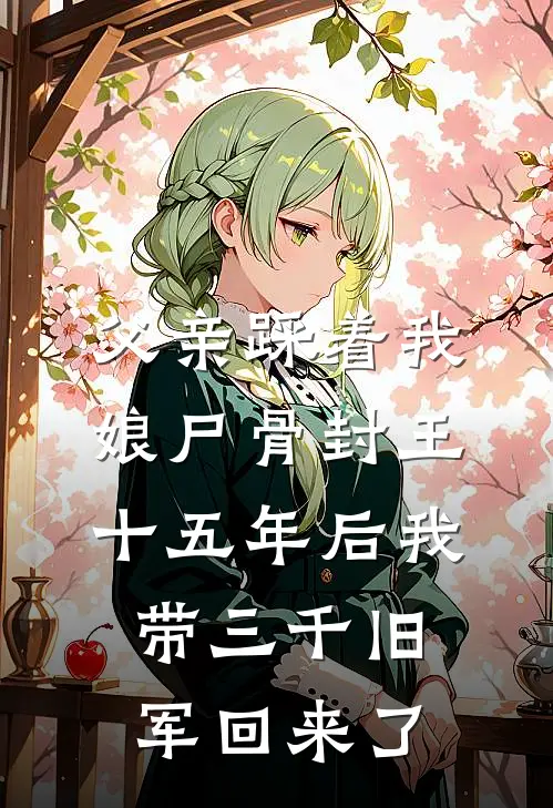 父亲踩着我娘尸骨封王，十五年后我带三千旧军回来了