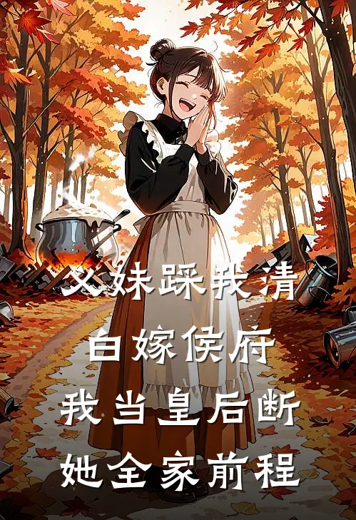 义妹踩我清白嫁侯府，我当皇后断她全家前程