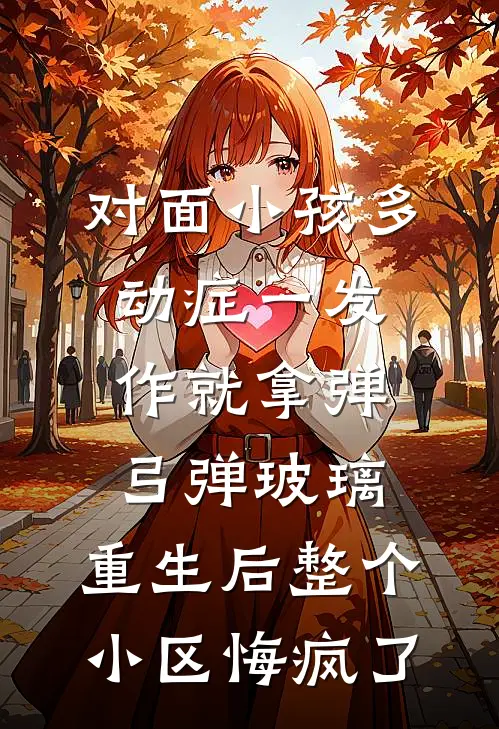 对面小孩多动症一发作就拿弹弓弹玻璃，重生后整个小区悔疯了