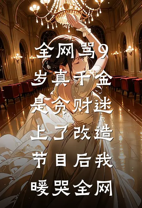 全网骂9岁真千金是贪财迷，上了改造节目后我暖哭全网