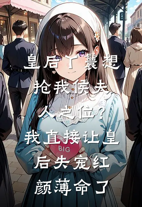 皇后丫鬟想抢我侯夫人之位？我直接让皇后失宠红颜薄命了