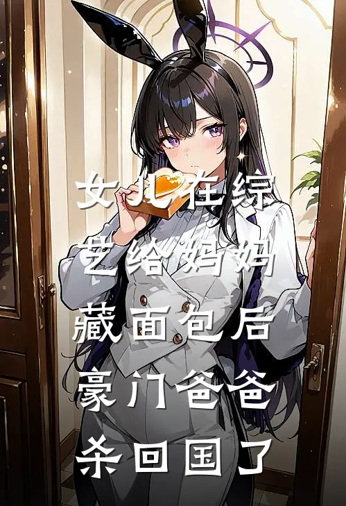 女儿在综艺给妈妈藏面包后，豪门爸爸杀回国了
