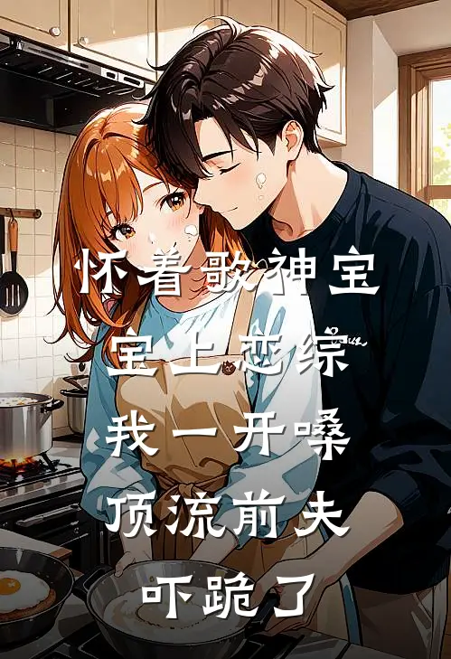 怀着歌神宝宝上恋综，我一开嗓顶流前夫吓跪了