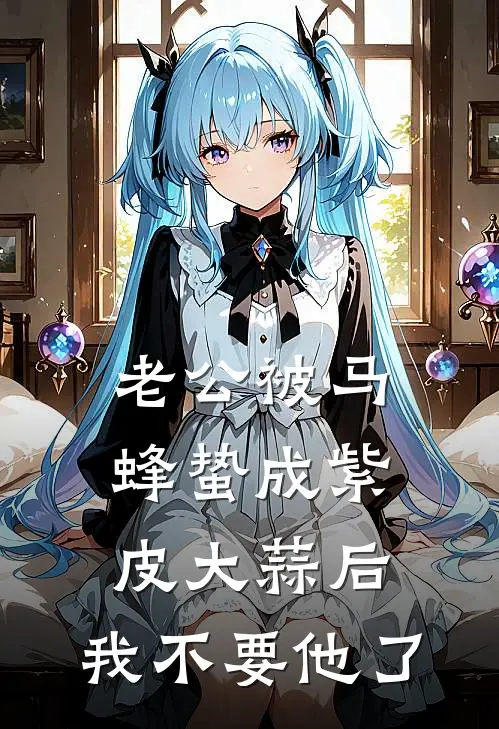 老公被马蜂蛰成紫皮大蒜后，我不要他了