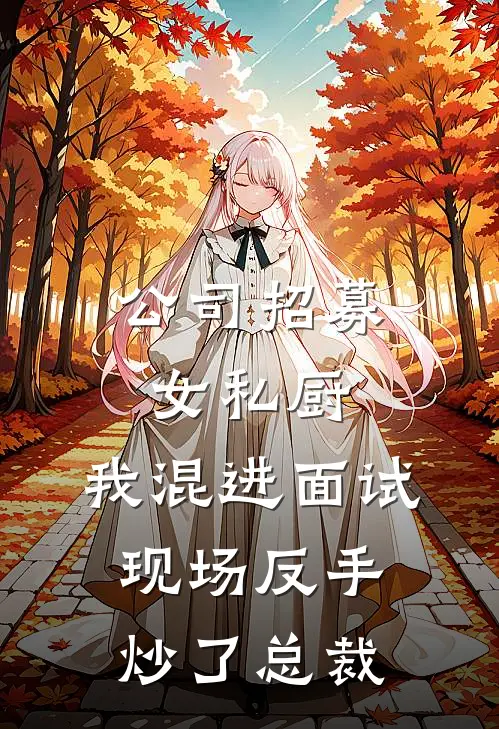 公司招募女私厨,我混进面试现场反手炒了总裁