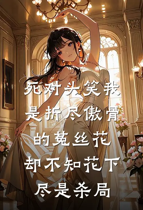 死对头笑我是折尽傲骨的菟丝花，却不知花下尽是杀局