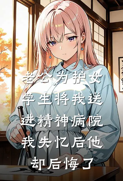 老公为护女学生将我送进精神病院，我失忆后他却后悔了