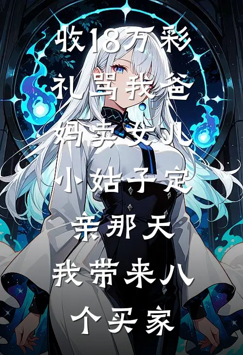收18万彩礼骂我爸妈卖女儿，小姑子定亲那天，我带来八个买家