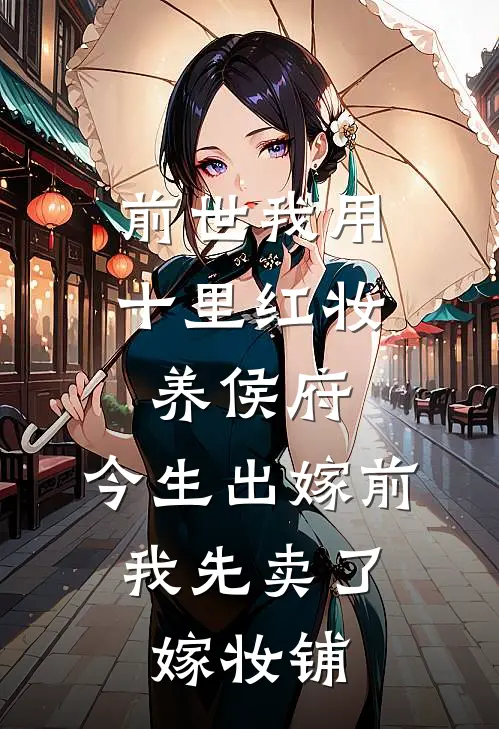前世我用十里红妆养侯府，今生出嫁前，我先卖了嫁妆铺