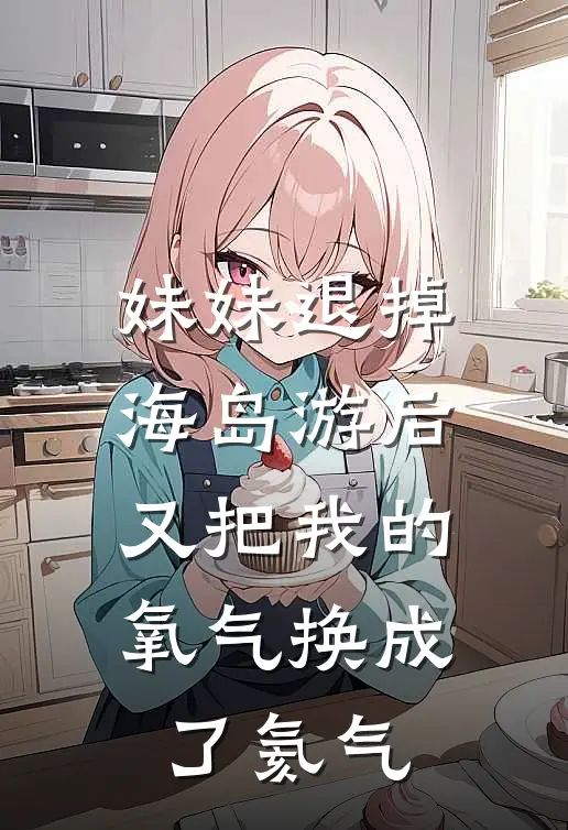妹妹退掉海岛游后，又把我的氧气换成了氦气