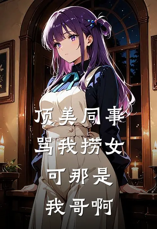 顶美同事骂我捞女，可那是我哥啊