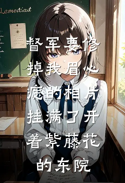 督军要修掉我眉心痣的相片，挂满了开着紫藤花的东院