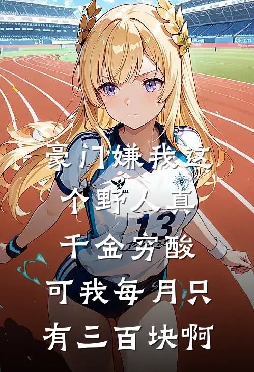 豪门嫌我这个野人真千金穷酸,可我每月只有三百块啊