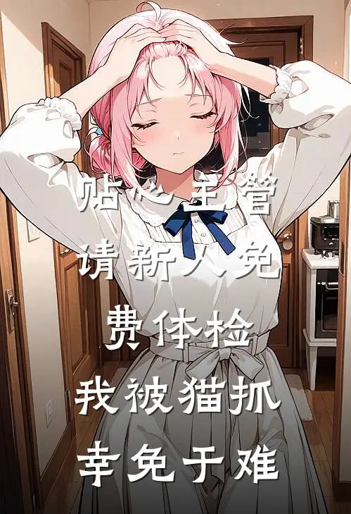 贴心主管请新人免费体检，我被猫抓幸免于难