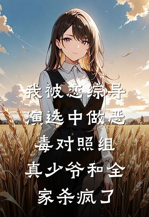 我被恋综导演选中做恶毒对照组，真少爷和全家杀疯了